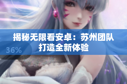 揭秘无限看安卓：苏州团队打造全新体验