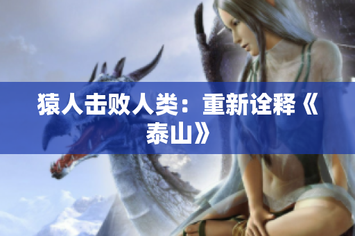 猿人击败人类：重新诠释《泰山》