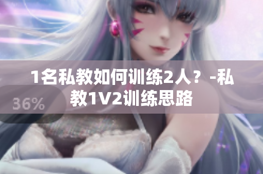 1名私教如何训练2人？-私教1V2训练思路