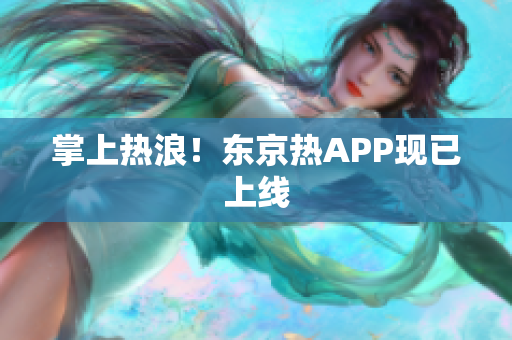 掌上热浪！东京热APP现已上线