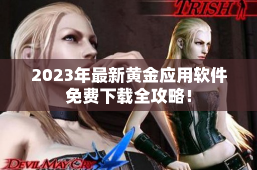 2023年最新黄金应用软件免费下载全攻略！