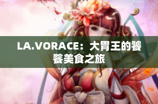 LA.VORACE：大胃王的饕餮美食之旅