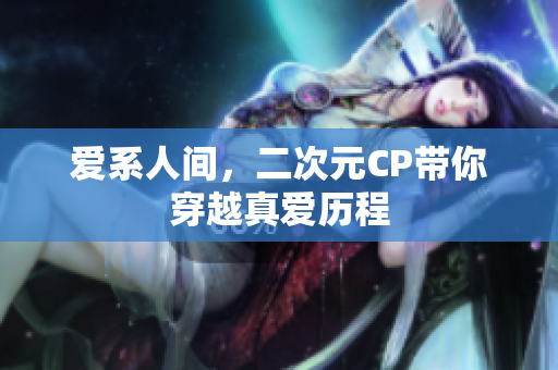 爱系人间，二次元CP带你穿越真爱历程