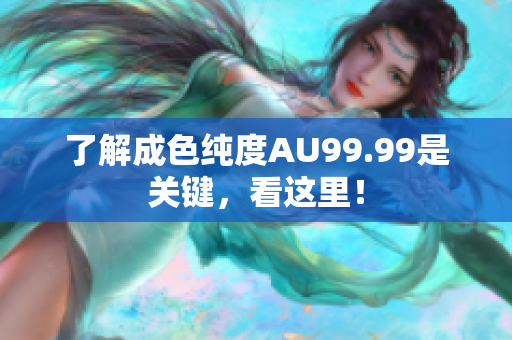 了解成色纯度AU99.99是关键，看这里！