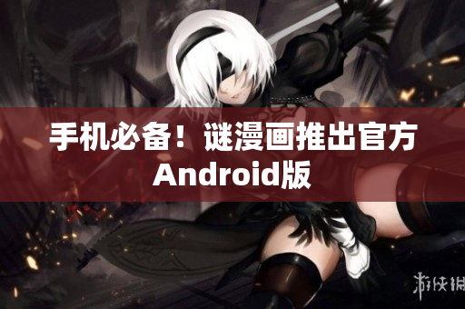 手机必备！谜漫画推出官方Android版