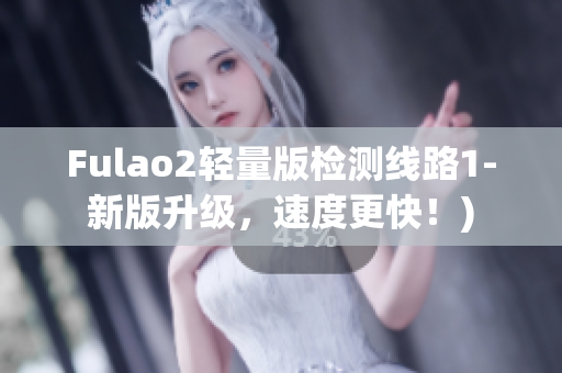 Fulao2轻量版检测线路1-新版升级，速度更快！)