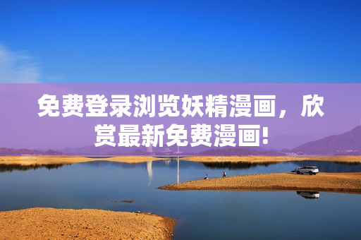 免费登录浏览妖精漫画，欣赏最新免费漫画!