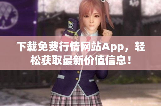 下载免费行情网站App，轻松获取最新价值信息！