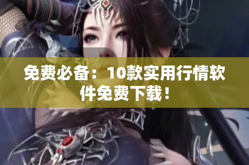 免费必备：10款实用行情软件免费下载！