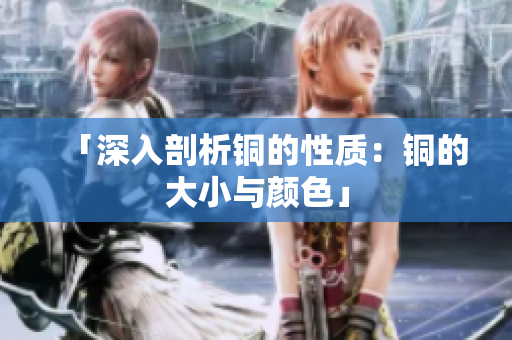 「深入剖析铜的性质：铜的大小与颜色」