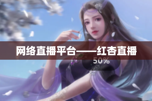 网络直播平台——红杏直播