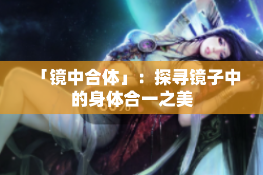 「镜中合体」：探寻镜子中的身体合一之美