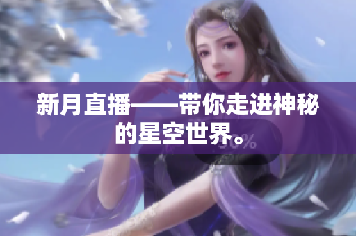 新月直播——带你走进神秘的星空世界。