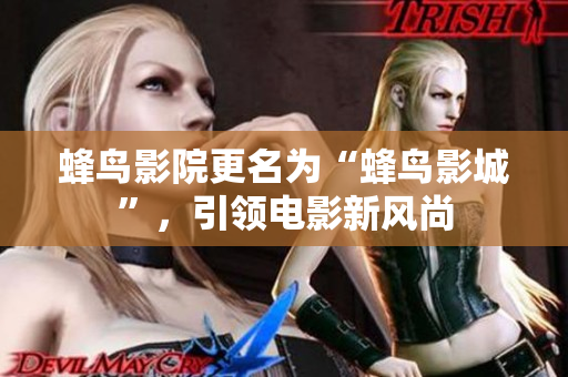 蜂鸟影院更名为“蜂鸟影城”，引领电影新风尚