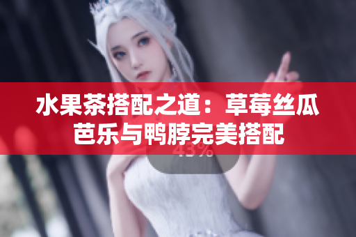 水果茶搭配之道：草莓丝瓜芭乐与鸭脖完美搭配