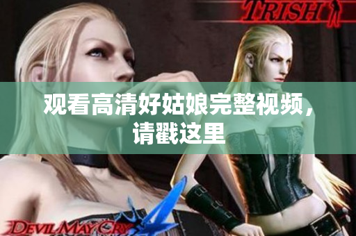 观看高清好姑娘完整视频，请戳这里