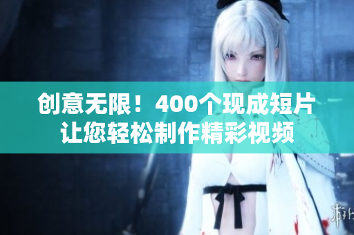 创意无限！400个现成短片让您轻松制作精彩视频