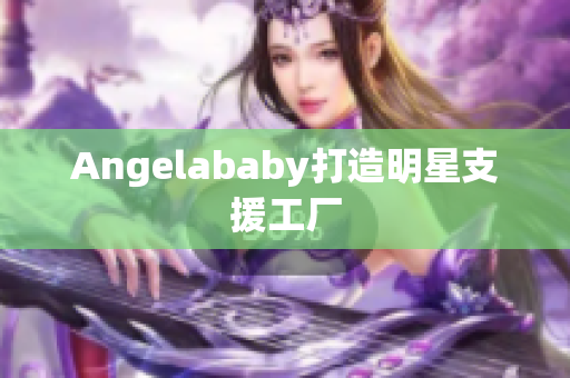 Angelababy打造明星支援工厂
