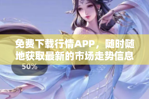 免费下载行情APP，随时随地获取最新的市场走势信息