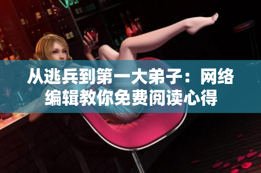 从逃兵到第一大弟子：网络编辑教你免费阅读心得