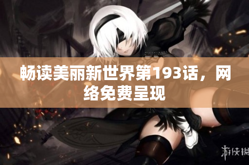 畅读美丽新世界第193话，网络免费呈现