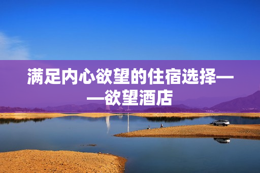 满足内心欲望的住宿选择——欲望酒店