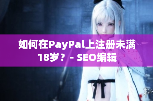 如何在PayPal上注册未满18岁？- SEO编辑