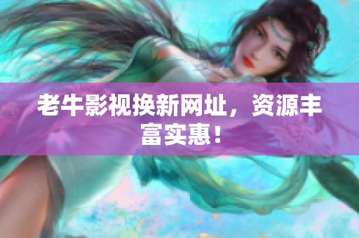 老牛影视换新网址，资源丰富实惠！