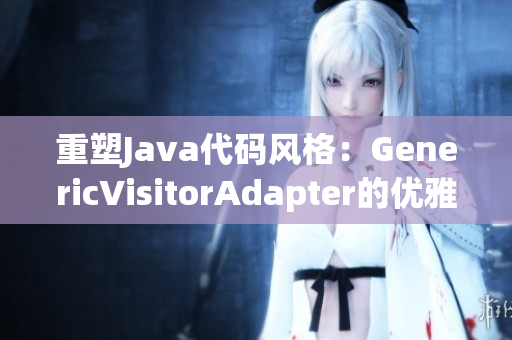 重塑Java代码风格：GenericVisitorAdapter的优雅变革