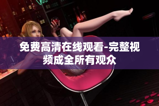 免费高清在线观看-完整视频成全所有观众