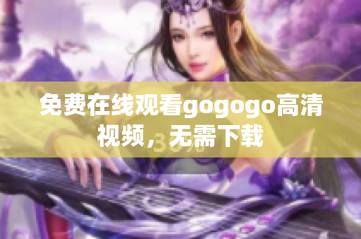 免费在线观看gogogo高清视频，无需下载