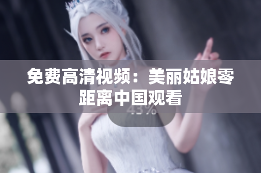 免费高清视频：美丽姑娘零距离中国观看