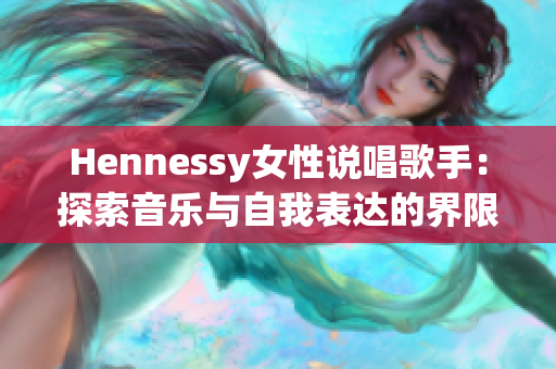 Hennessy女性说唱歌手：探索音乐与自我表达的界限