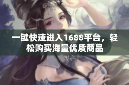 一键快速进入1688平台，轻松购买海量优质商品