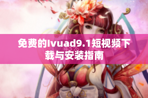 免费的Ivuad9.1短视频下载与安装指南
