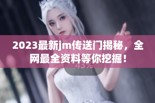 2023最新jm传送门揭秘，全网最全资料等你挖掘！