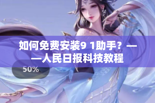 如何免费安装9 1助手？——人民日报科技教程