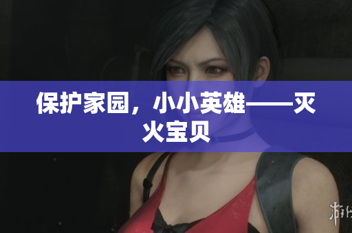 保护家园，小小英雄——灭火宝贝