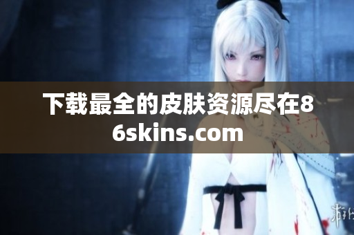 下载最全的皮肤资源尽在86skins.com