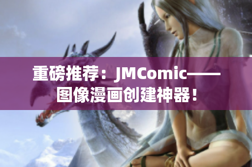 重磅推荐：JMComic——图像漫画创建神器！