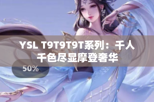 YSL T9T9T9T系列：千人千色尽显摩登奢华