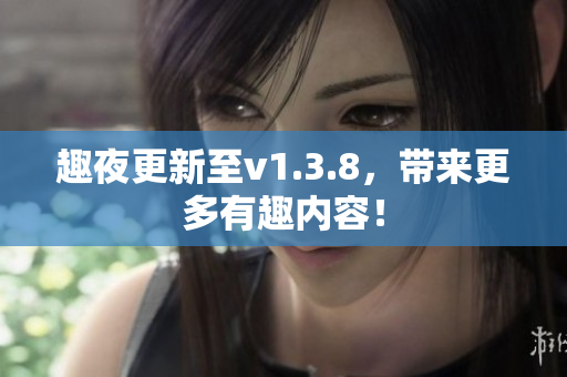 趣夜更新至v1.3.8，带来更多有趣内容！
