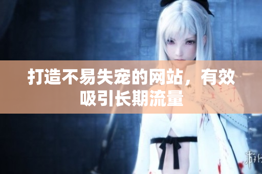 打造不易失宠的网站，有效吸引长期流量
