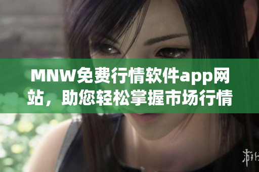 MNW免费行情软件app网站，助您轻松掌握市场行情