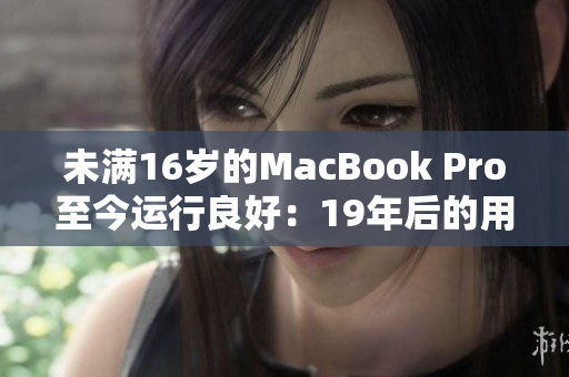 未满16岁的MacBook Pro至今运行良好：19年后的用户体验