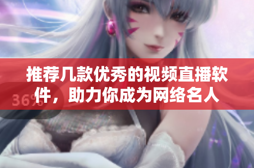 推荐几款优秀的视频直播软件，助力你成为网络名人