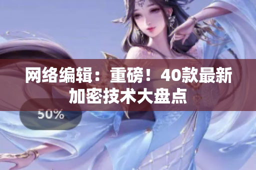 网络编辑：重磅！40款最新加密技术大盘点