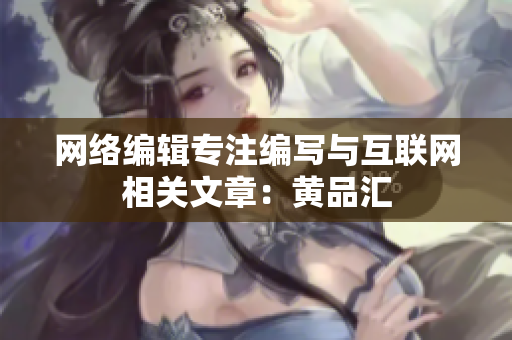 网络编辑专注编写与互联网相关文章：黄品汇