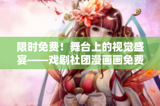 限时免费！舞台上的视觉盛宴——戏剧社团漫画画免费阅读