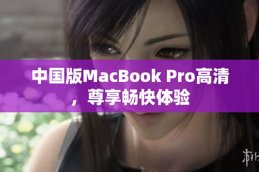 中国版MacBook Pro高清，尊享畅快体验